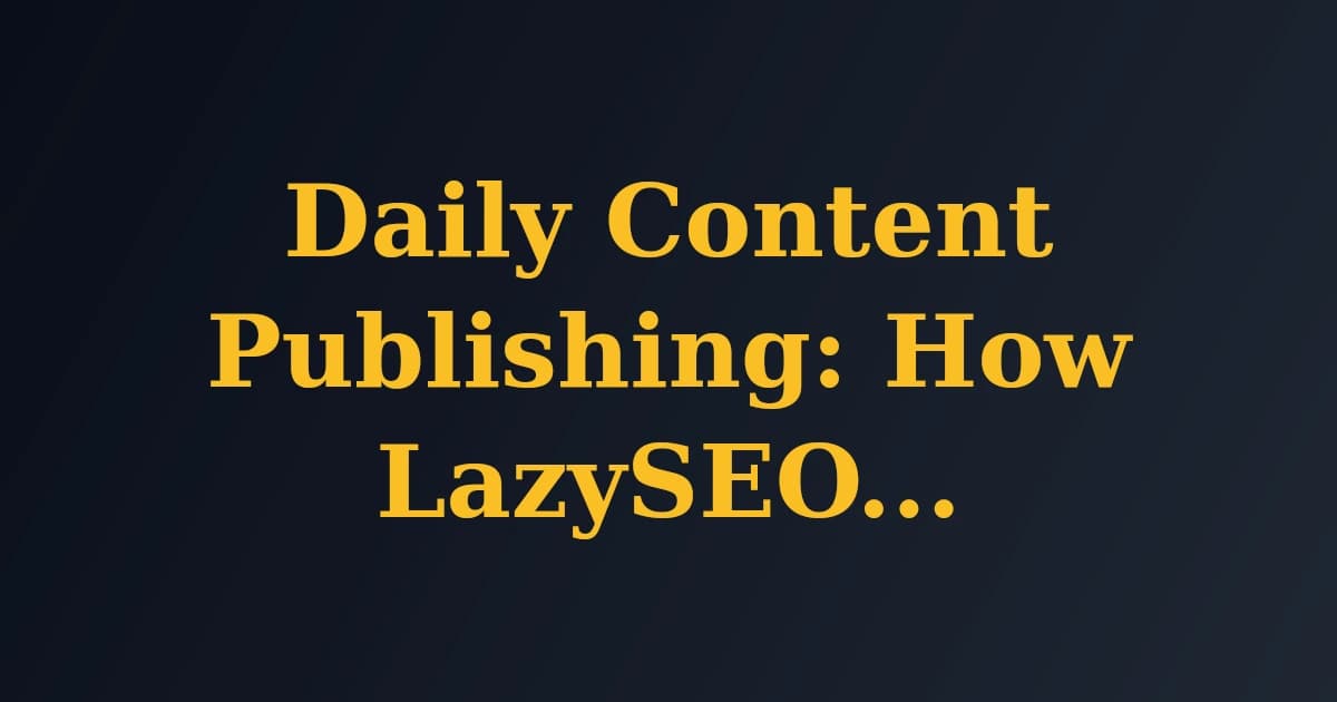 Daily Content Publishing: How LazySEO Keeps You Ahead